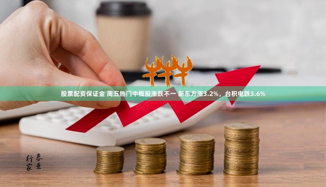 股票配资保证金 周五热门中概股涨跌不一 新东方涨3.2%，台积电跌3.6%