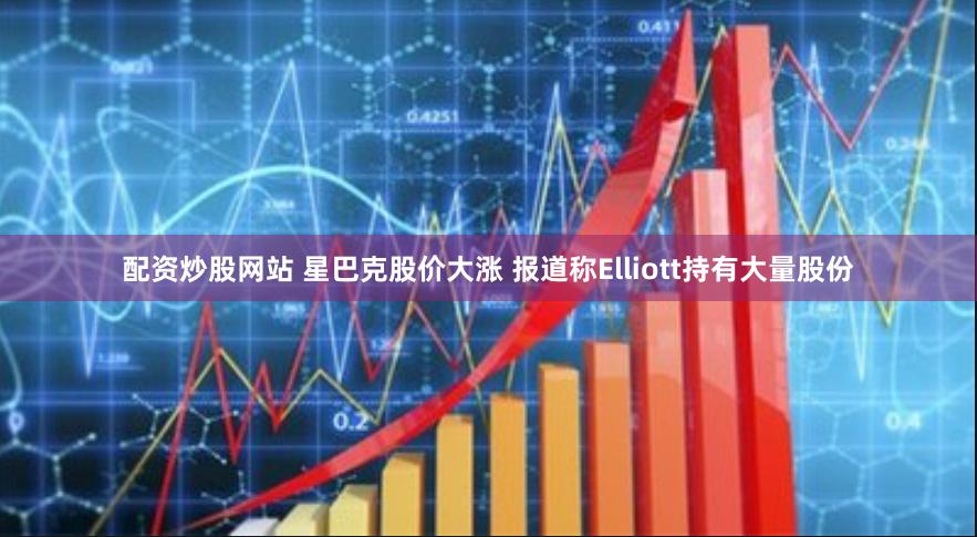 配资炒股网站 星巴克股价大涨 报道称Elliott持有大量股份