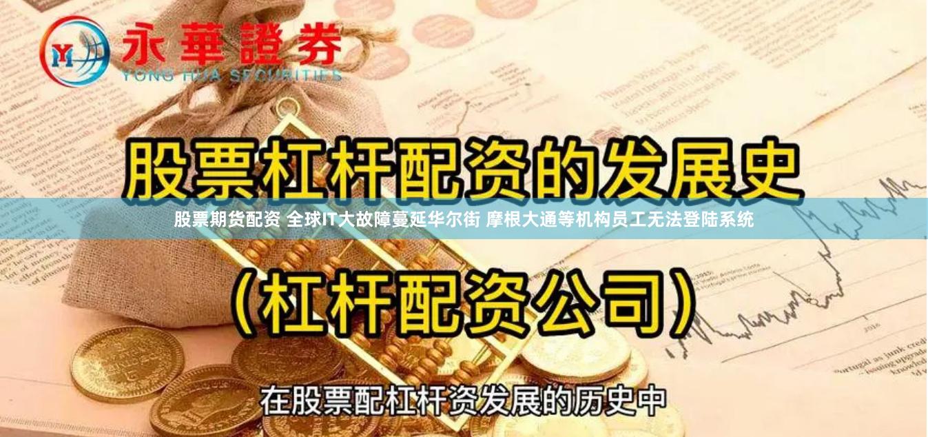 股票期货配资 全球IT大故障蔓延华尔街 摩根大通等机构员工无法登陆系统