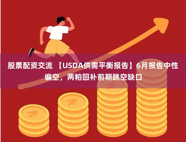 股票配资交流 【USDA供需平衡报告】6月报告中性偏空，两粕回补前期跳空缺口