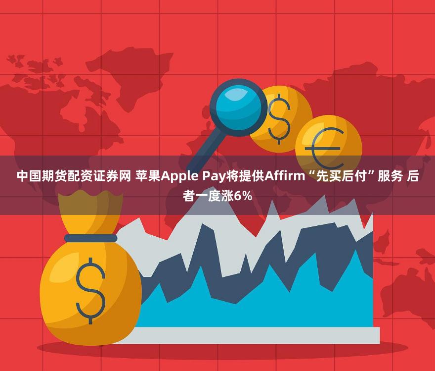 中国期货配资证券网 苹果Apple Pay将提供Affirm“先买后付”服务 后者一度涨6%