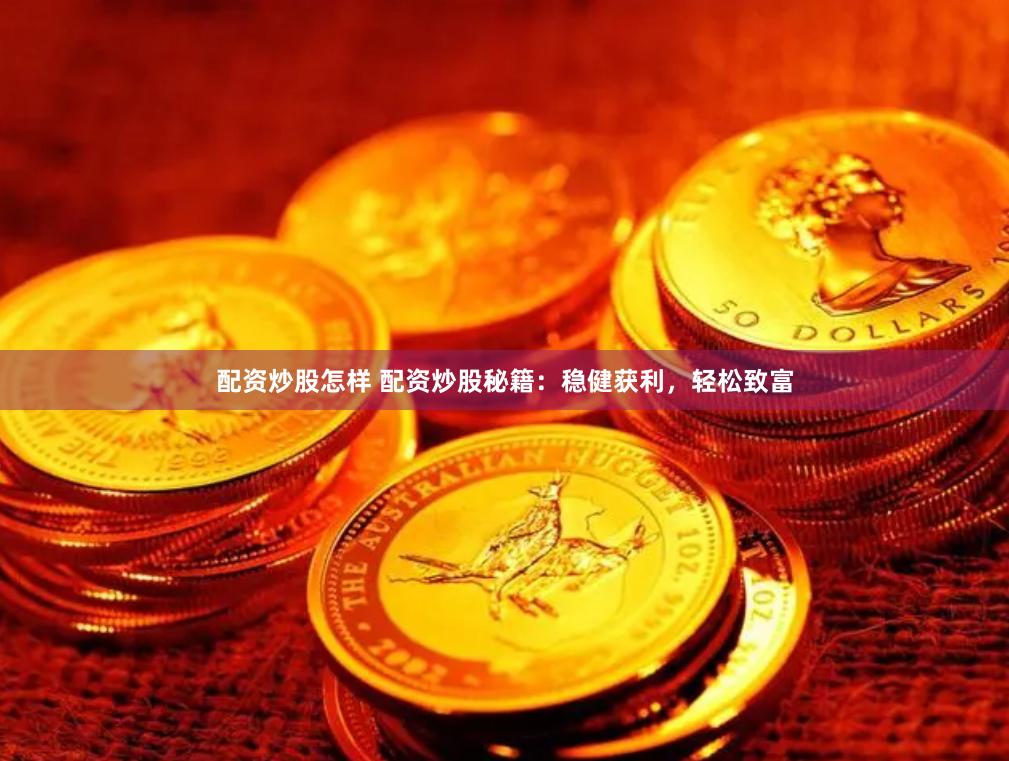 配资炒股怎样 配资炒股秘籍：稳健获利，轻松致富