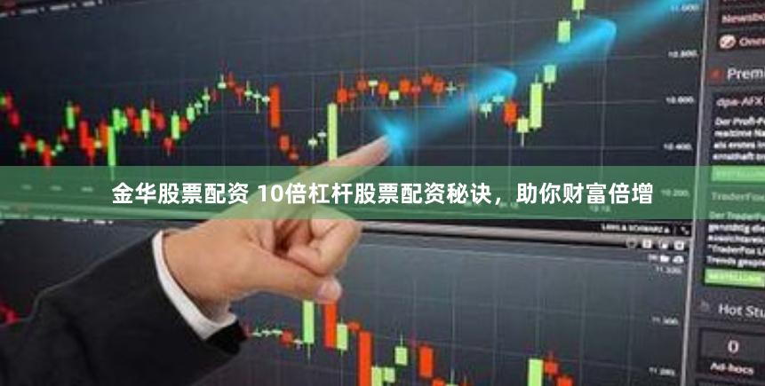 金华股票配资 10倍杠杆股票配资秘诀，助你财富倍增