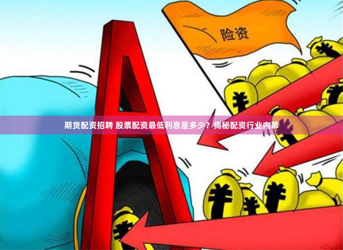 期货配资招聘 股票配资最低利息是多少？揭秘配资行业内幕