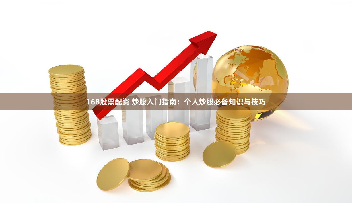 168股票配资 炒股入门指南：个人炒股必备知识与技巧