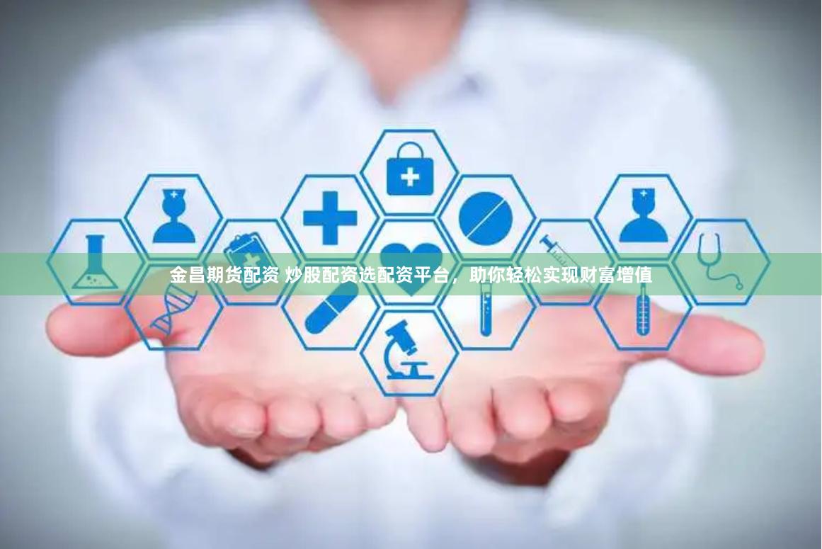 金昌期货配资 炒股配资选配资平台，助你轻松实现财富增值