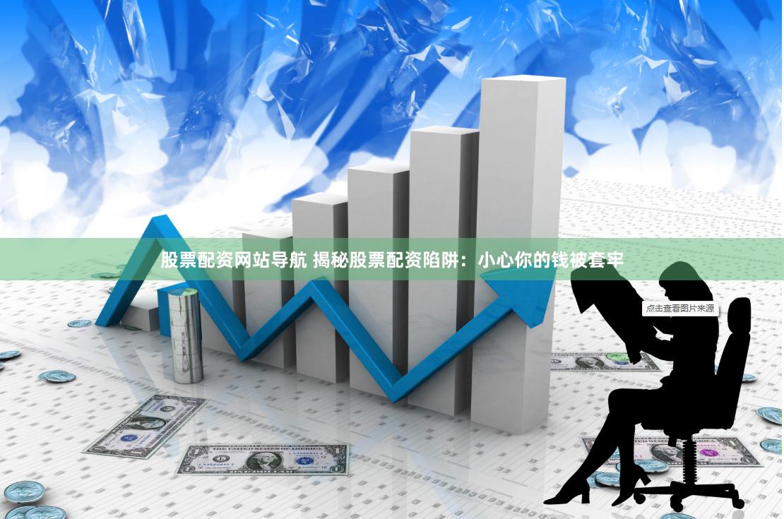 股票配资网站导航 揭秘股票配资陷阱：小心你的钱被套牢