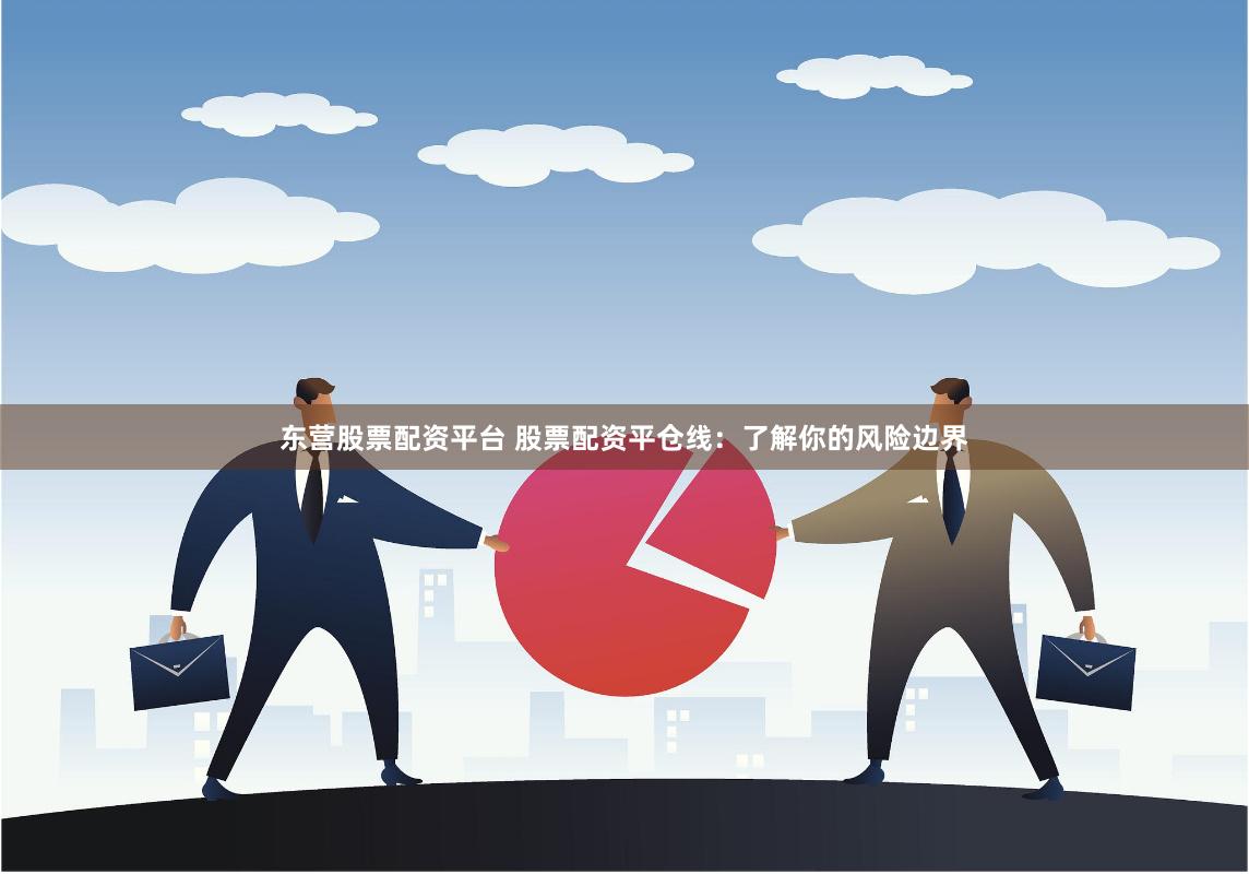 东营股票配资平台 股票配资平仓线：了解你的风险边界