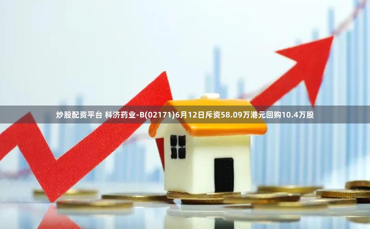 炒股配资平台 科济药业-B(02171)6月12日斥资58.09万港元回购10.4万股