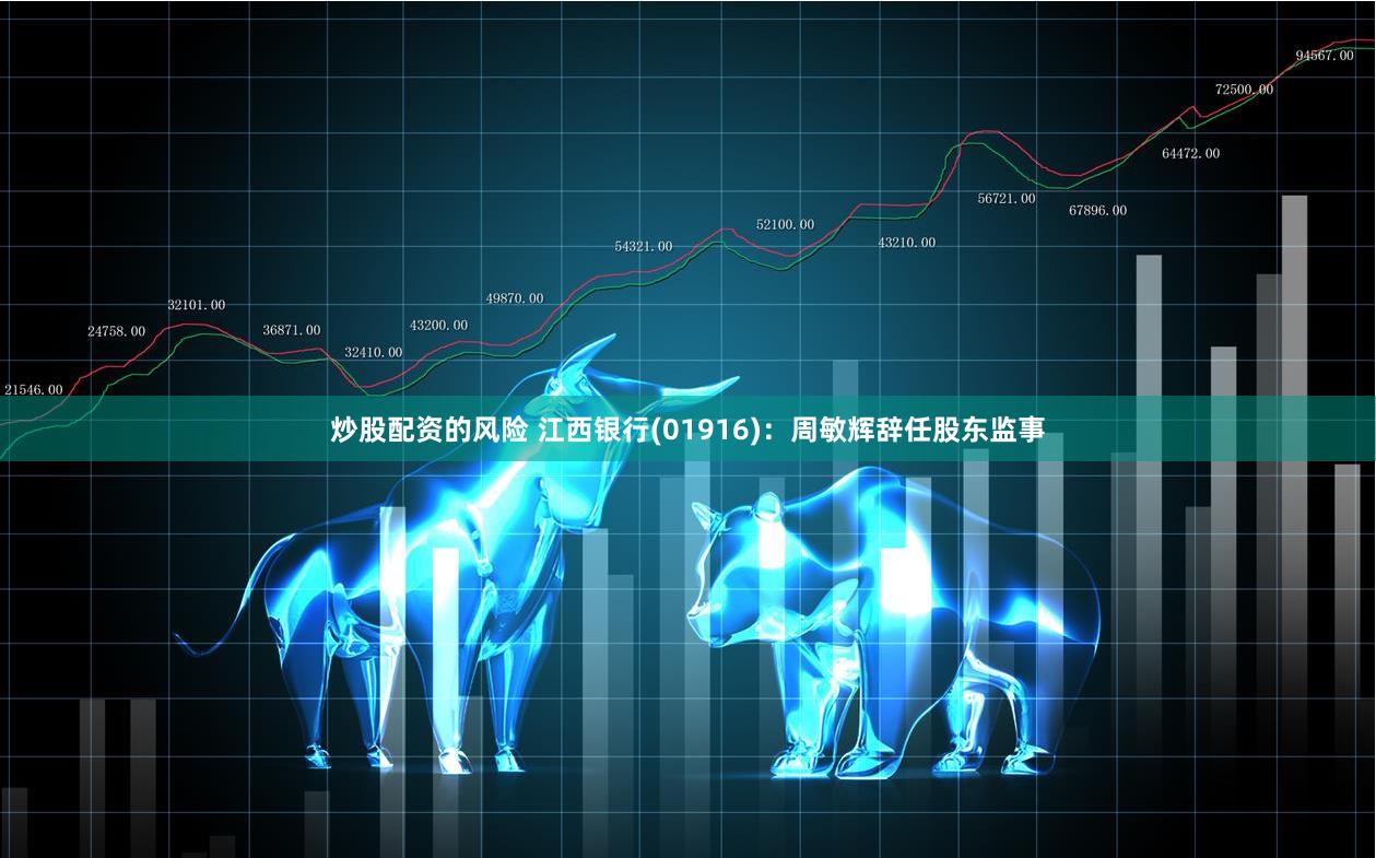 炒股配资的风险 江西银行(01916)：周敏辉辞任股东监事