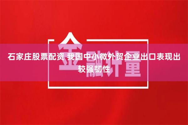 石家庄股票配资 我国中小微外贸企业出口表现出较强韧性