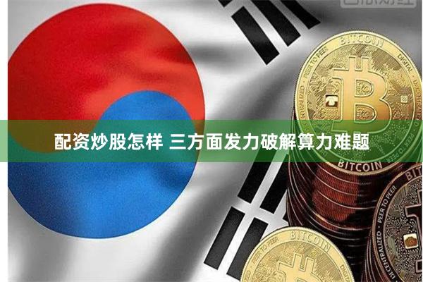 配资炒股怎样 三方面发力破解算力难题