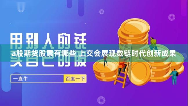a股期货股票有哪些 上交会展现数链时代创新成果