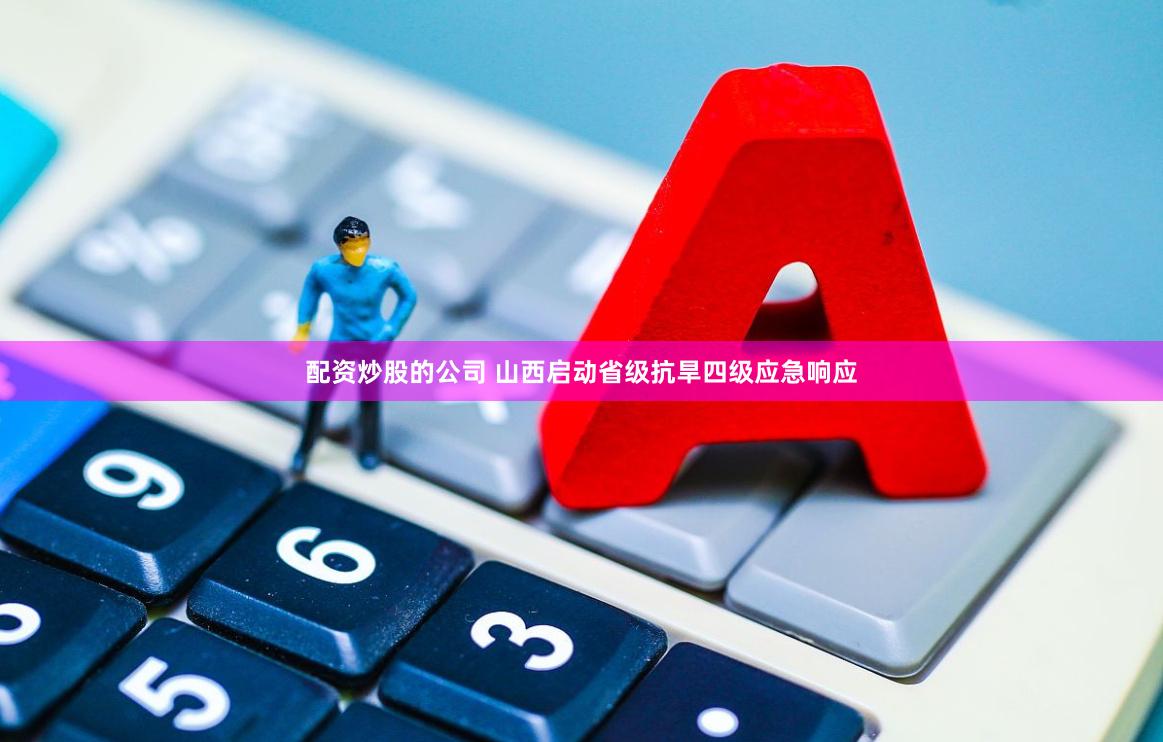 配资炒股的公司 山西启动省级抗旱四级应急响应