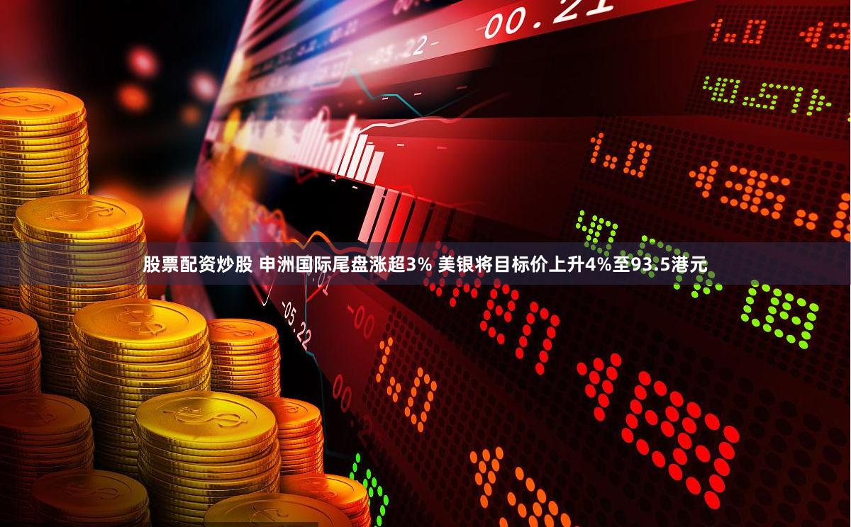 股票配资炒股 申洲国际尾盘涨超3% 美银将目标价上升4%至93.5港元