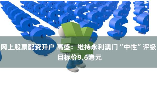 网上股票配资开户 高盛：维持永利澳门“中性”评级 目标价9.6港元