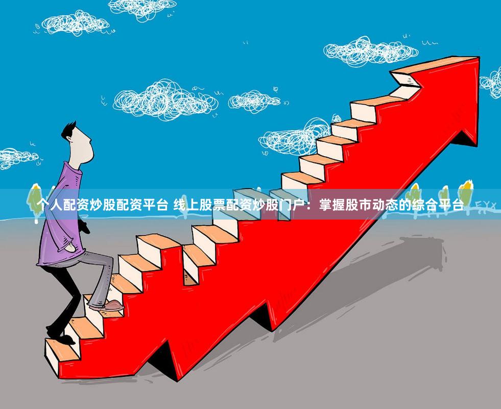 个人配资炒股配资平台 线上股票配资炒股门户：掌握股市动态的综合平台