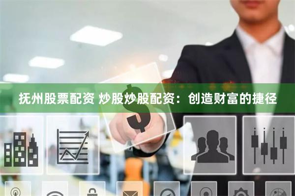 抚州股票配资 炒股炒股配资：创造财富的捷径