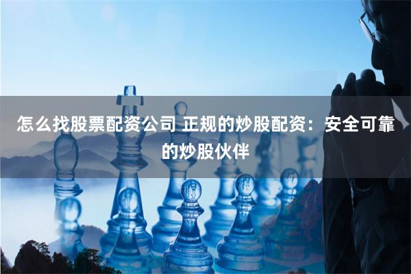 怎么找股票配资公司 正规的炒股配资：安全可靠的炒股伙伴