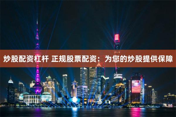 炒股配资杠杆 正规股票配资：为您的炒股提供保障