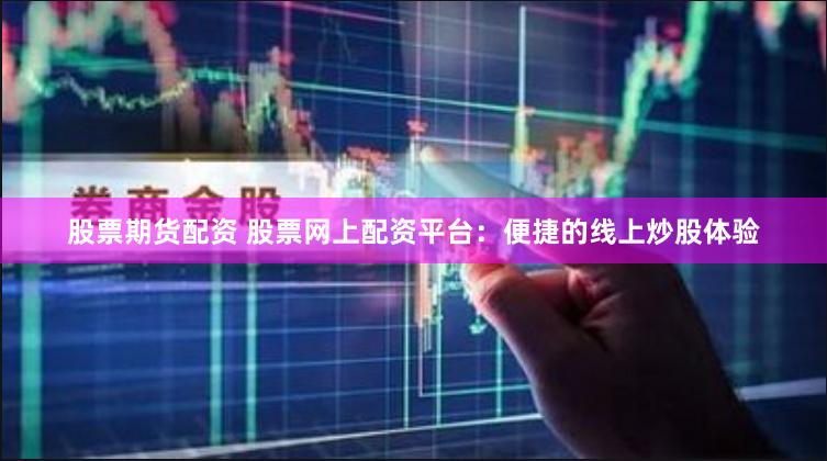 股票期货配资 股票网上配资平台：便捷的线上炒股体验