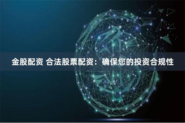 金股配资 合法股票配资：确保您的投资合规性
