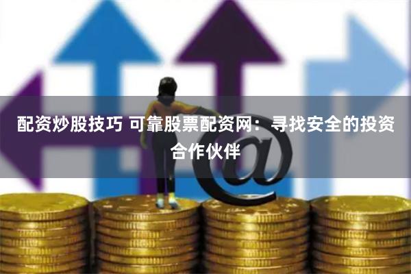 配资炒股技巧 可靠股票配资网：寻找安全的投资合作伙伴