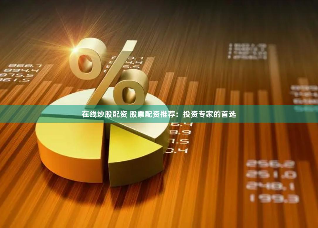 在线炒股配资 股票配资推荐：投资专家的首选
