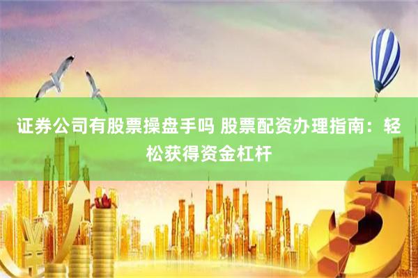 证券公司有股票操盘手吗 股票配资办理指南：轻松获得资金杠杆