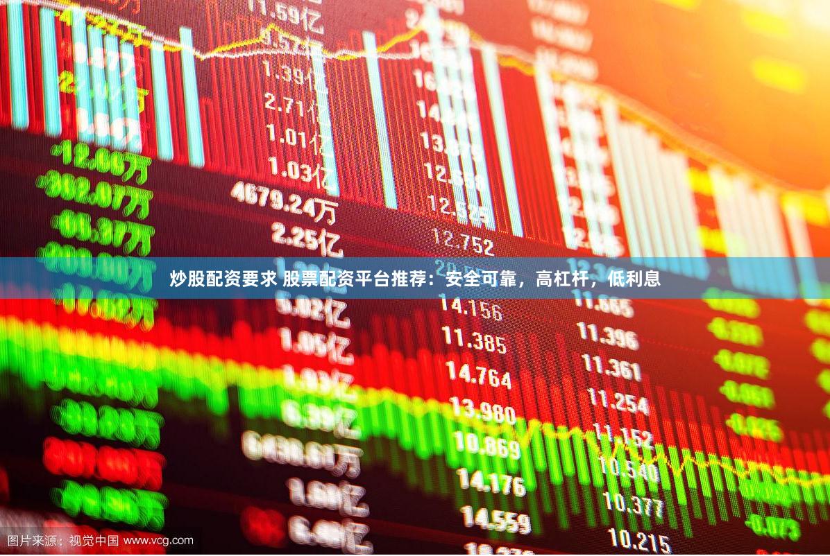 炒股配资要求 股票配资平台推荐：安全可靠，高杠杆，低利息