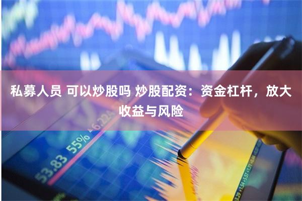 私募人员 可以炒股吗 炒股配资：资金杠杆，放大收益与风险