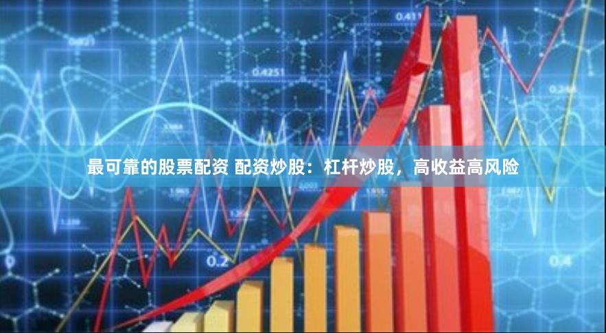 最可靠的股票配资 配资炒股：杠杆炒股，高收益高风险