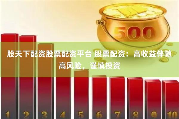 股天下配资股票配资平台 股票配资：高收益伴随高风险，谨慎投资