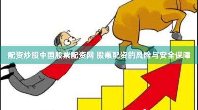 配资炒股中国股票配资网 股票配资的风险与安全保障