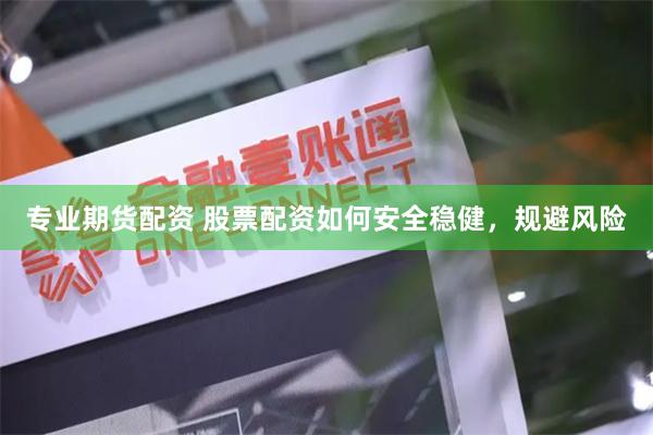 专业期货配资 股票配资如何安全稳健，规避风险