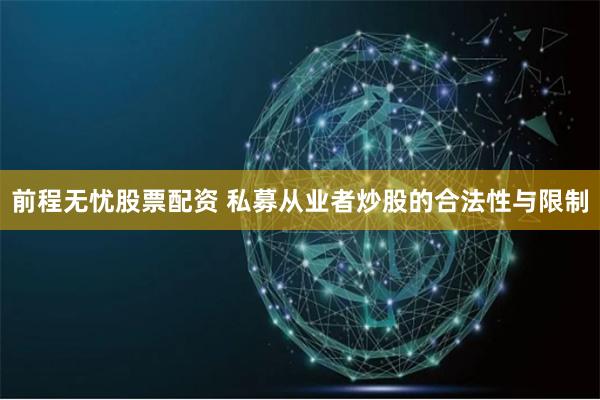 前程无忧股票配资 私募从业者炒股的合法性与限制