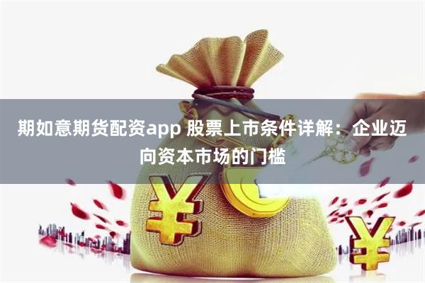 期如意期货配资app 股票上市条件详解：企业迈向资本市场的门槛