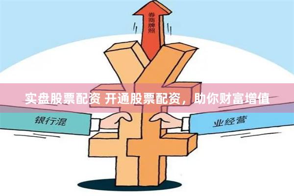 实盘股票配资 开通股票配资，助你财富增值