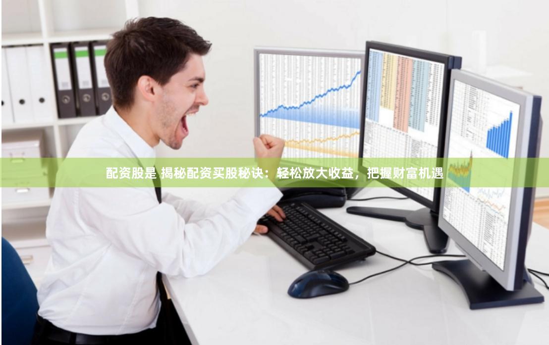 配资股是 揭秘配资买股秘诀：轻松放大收益，把握财富机遇