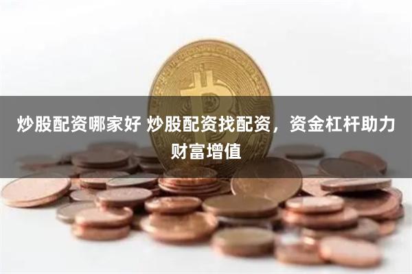 炒股配资哪家好 炒股配资找配资，资金杠杆助力财富增值