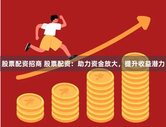 股票配资招商 股票配资：助力资金放大，提升收益潜力