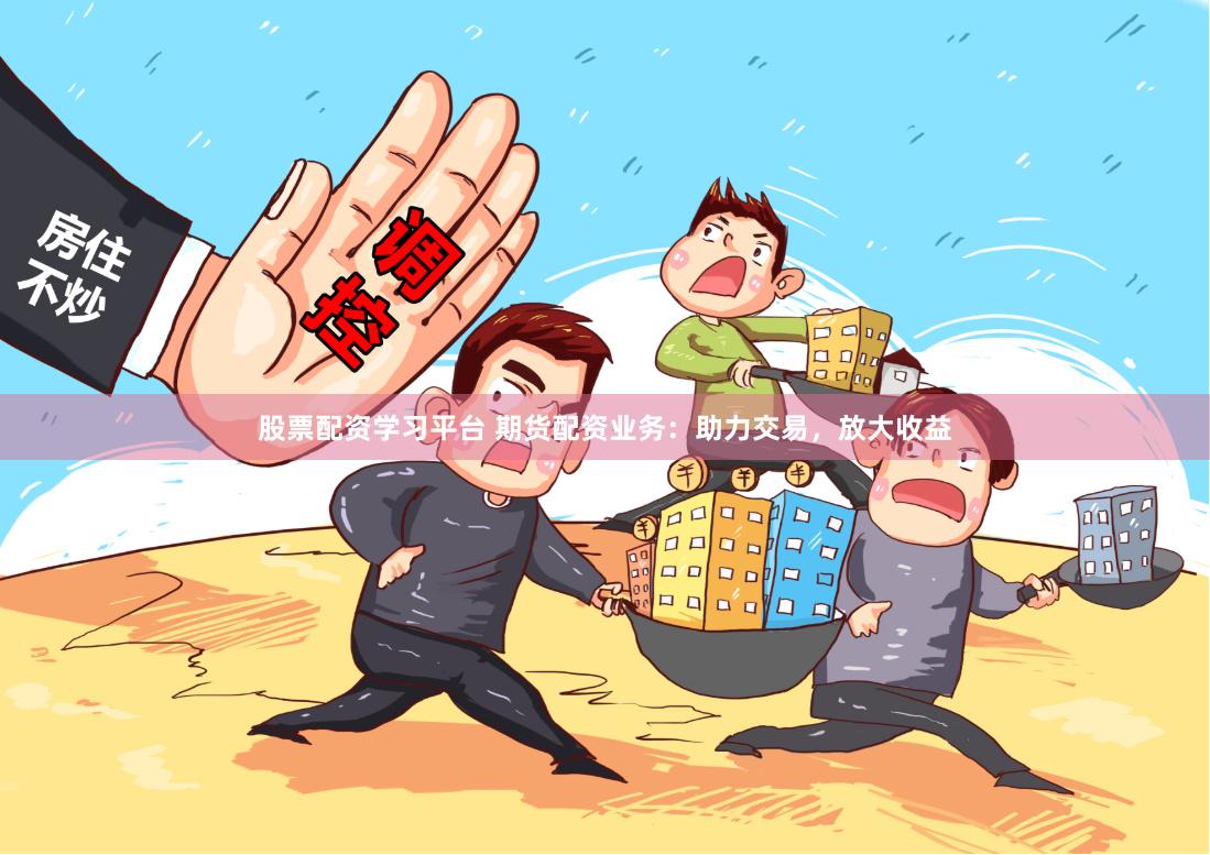 股票配资学习平台 期货配资业务：助力交易，放大收益