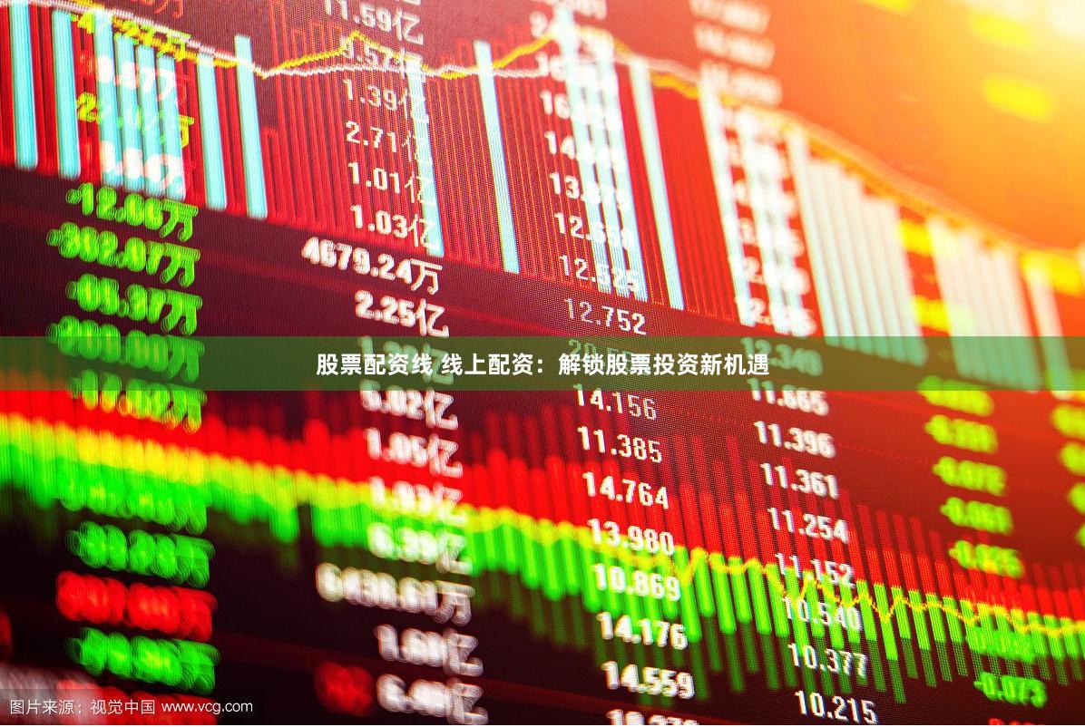 股票配资线 线上配资：解锁股票投资新机遇