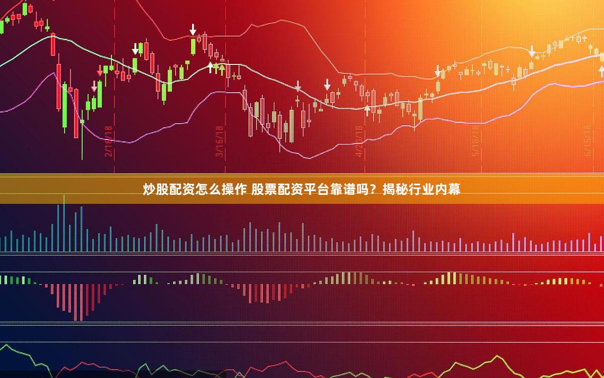 炒股配资怎么操作 股票配资平台靠谱吗？揭秘行业内幕