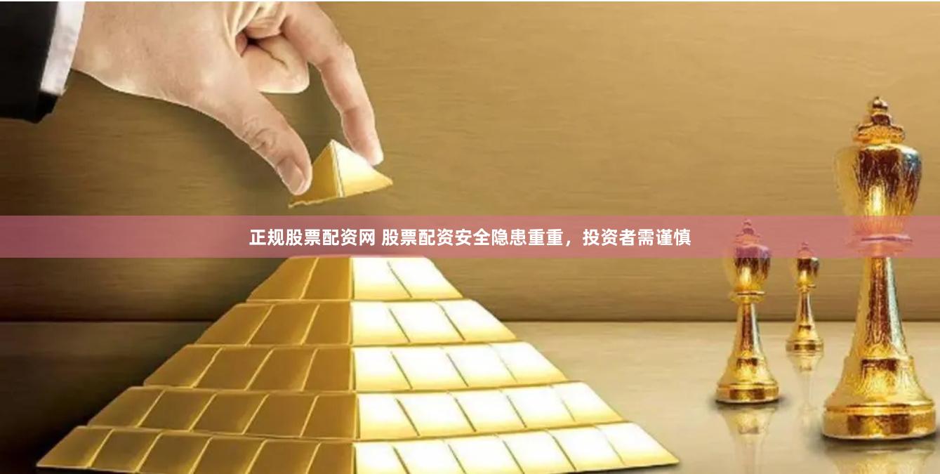 正规股票配资网 股票配资安全隐患重重，投资者需谨慎