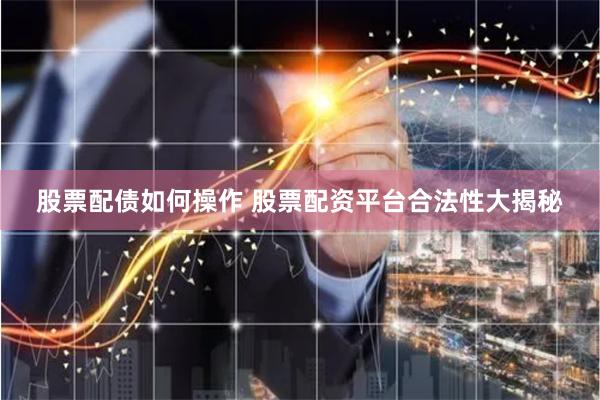股票配债如何操作 股票配资平台合法性大揭秘