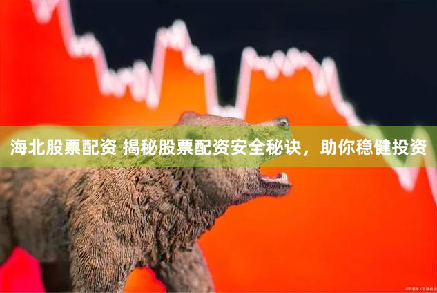 海北股票配资 揭秘股票配资安全秘诀，助你稳健投资