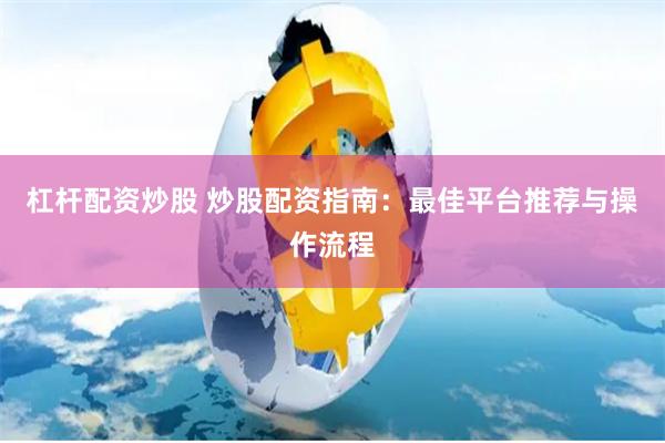 杠杆配资炒股 炒股配资指南：最佳平台推荐与操作流程