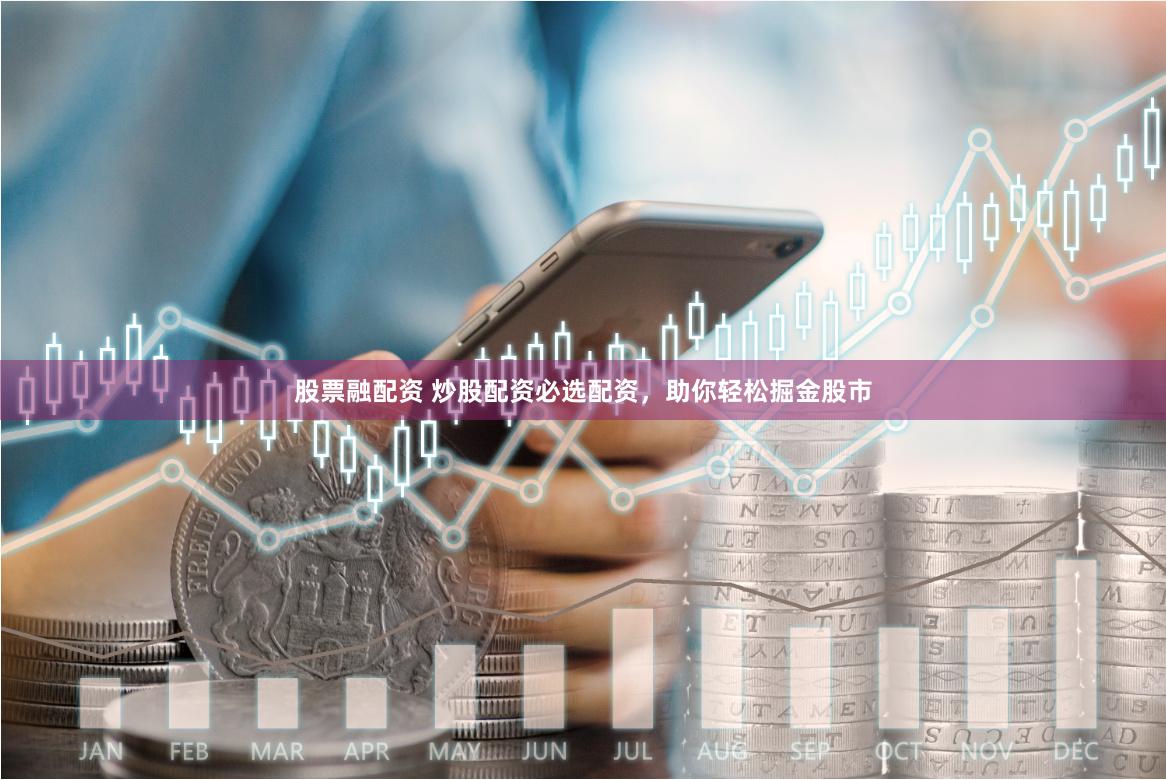 股票融配资 炒股配资必选配资，助你轻松掘金股市