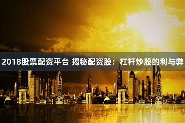 2018股票配资平台 揭秘配资股:杠杆炒股的利与弊